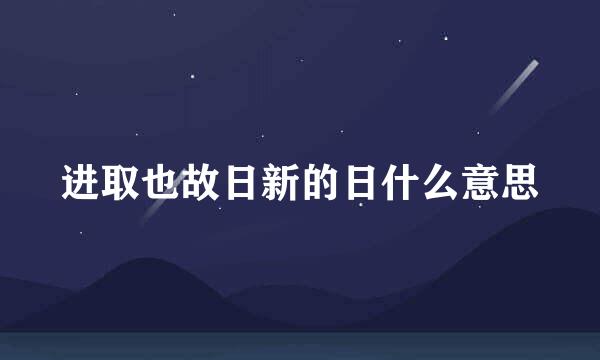 进取也故日新的日什么意思