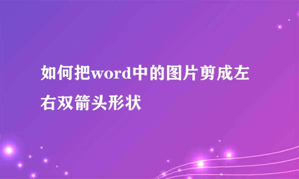 如何把word中的图片剪成左右双箭头形状