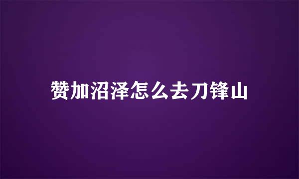 赞加沼泽怎么去刀锋山