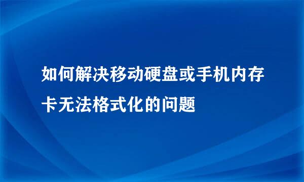 如何解决移动硬盘或手机内存卡无法格式化的问题