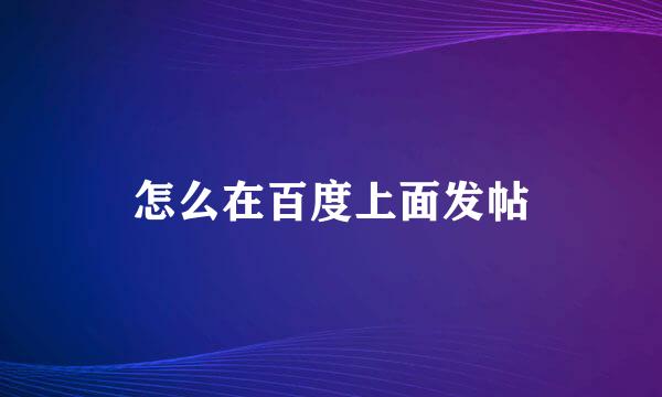 怎么在百度上面发帖