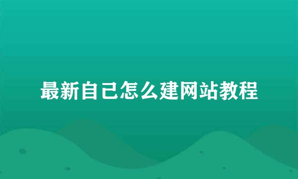 最新自己怎么建网站教程