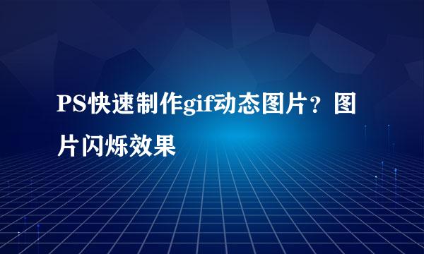 PS快速制作gif动态图片？图片闪烁效果