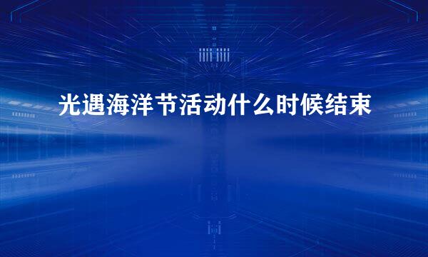 光遇海洋节活动什么时候结束
