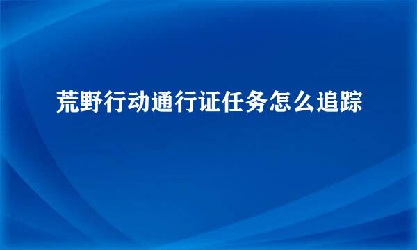 荒野行动通行证任务怎么追踪