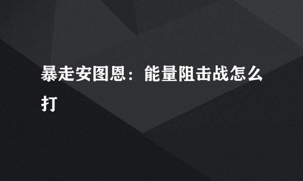 暴走安图恩：能量阻击战怎么打