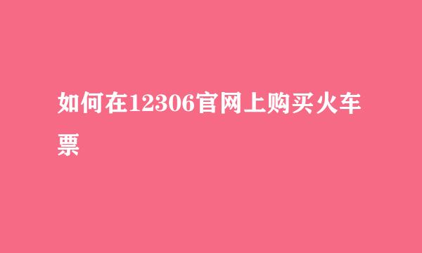 如何在12306官网上购买火车票