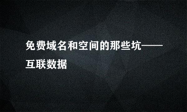 免费域名和空间的那些坑——互联数据
