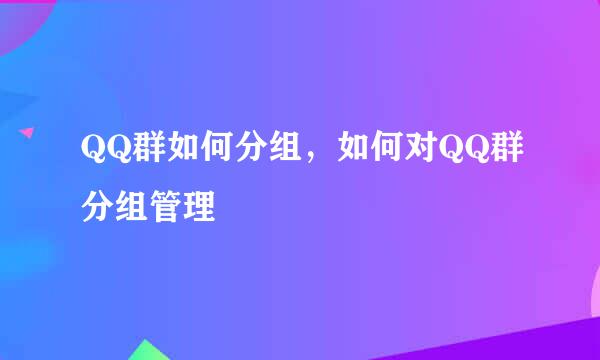 QQ群如何分组，如何对QQ群分组管理