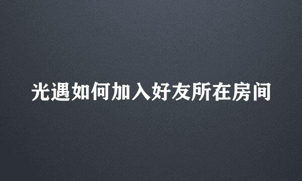 光遇如何加入好友所在房间