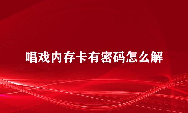 唱戏内存卡有密码怎么解