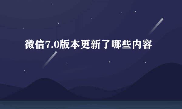 微信7.0版本更新了哪些内容