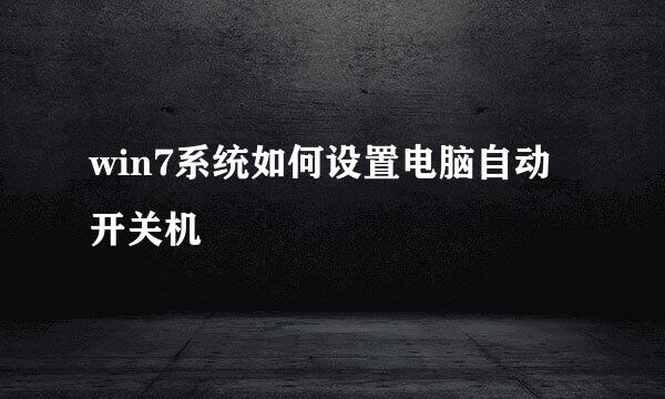 win7系统如何设置电脑自动开关机