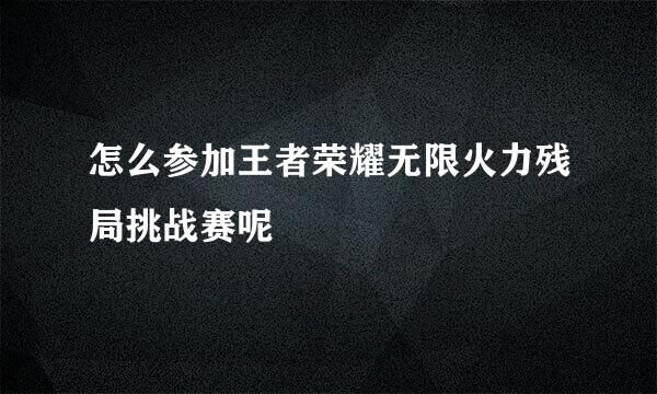怎么参加王者荣耀无限火力残局挑战赛呢
