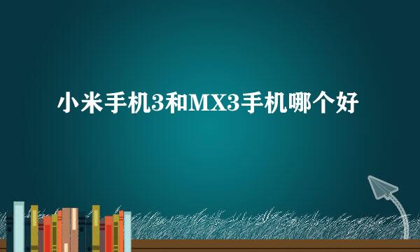 小米手机3和MX3手机哪个好