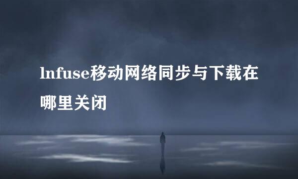 lnfuse移动网络同步与下载在哪里关闭