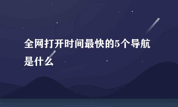 全网打开时间最快的5个导航是什么