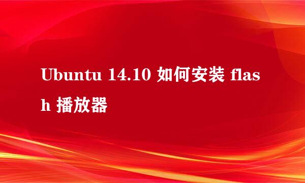 Ubuntu 14.10 如何安装 flash 播放器