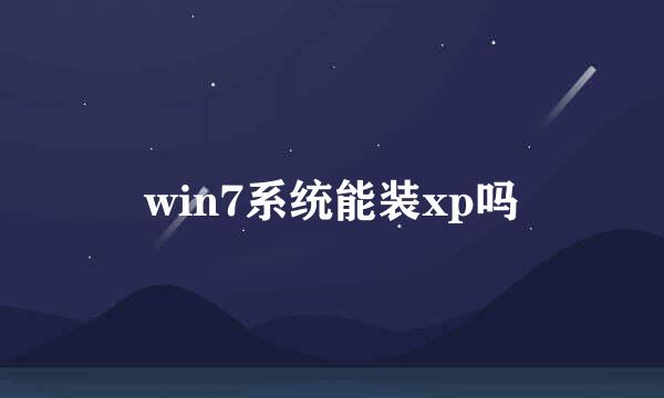 win7系统能装xp吗