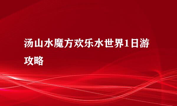 汤山水魔方欢乐水世界1日游攻略