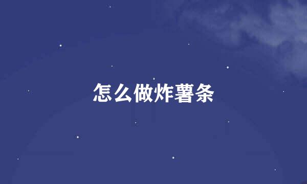 怎么做炸薯条