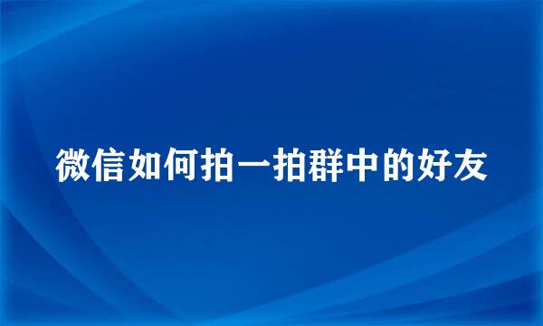 微信如何拍一拍群中的好友