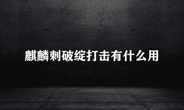 麒麟刺破绽打击有什么用