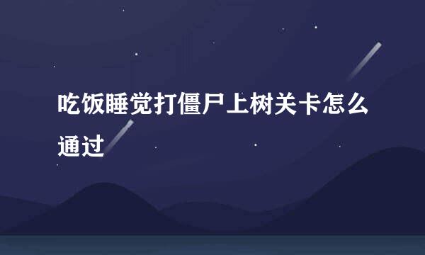 吃饭睡觉打僵尸上树关卡怎么通过