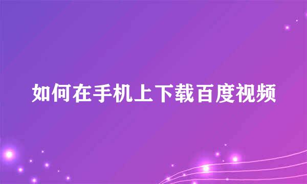 如何在手机上下载百度视频
