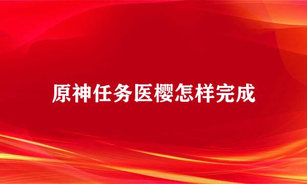 原神任务医樱怎样完成