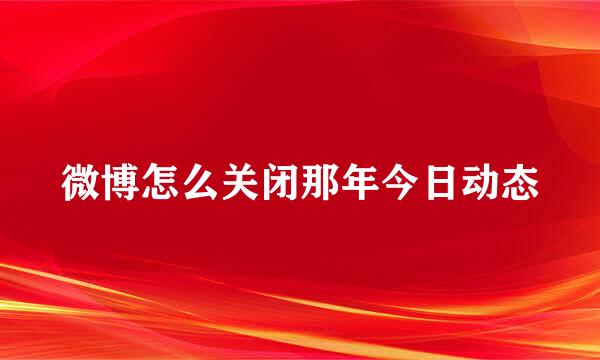 微博怎么关闭那年今日动态