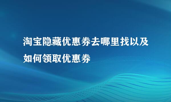 淘宝隐藏优惠券去哪里找以及如何领取优惠券