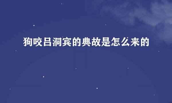狗咬吕洞宾的典故是怎么来的