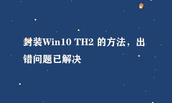 封装Win10 TH2 的方法，出错问题已解决