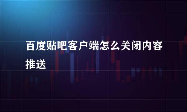 百度贴吧客户端怎么关闭内容推送
