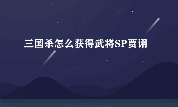 三国杀怎么获得武将SP贾诩