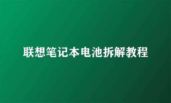 联想笔记本电池拆解教程
