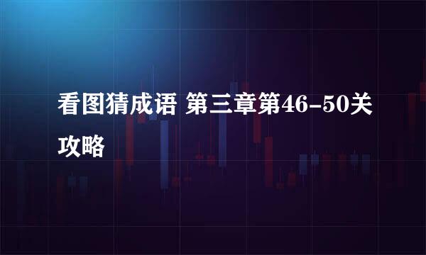 看图猜成语 第三章第46-50关攻略