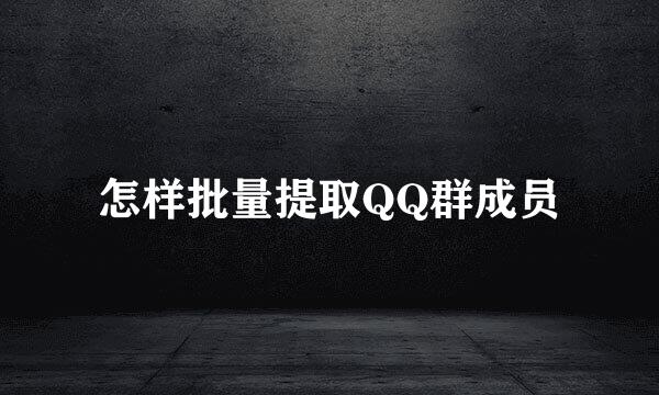 怎样批量提取QQ群成员