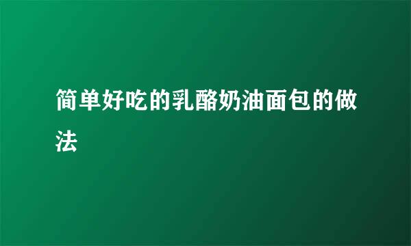 简单好吃的乳酪奶油面包的做法