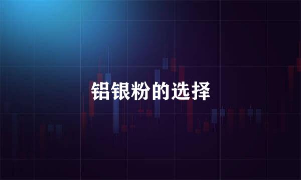 铝银粉的选择