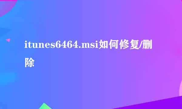 itunes6464.msi如何修复/删除