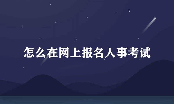怎么在网上报名人事考试