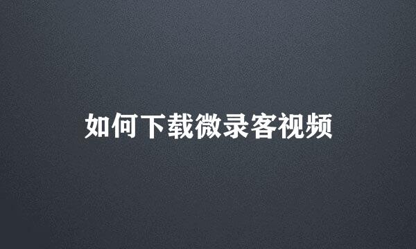 如何下载微录客视频
