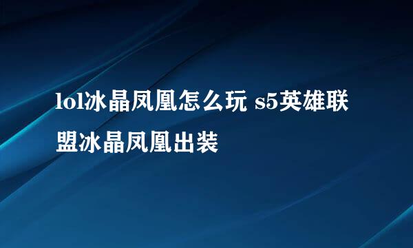 lol冰晶凤凰怎么玩 s5英雄联盟冰晶凤凰出装