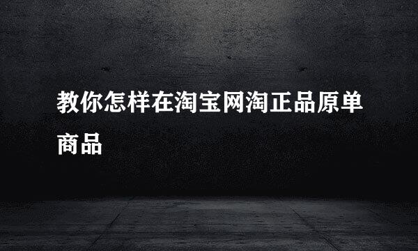 教你怎样在淘宝网淘正品原单商品