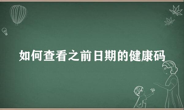 如何查看之前日期的健康码