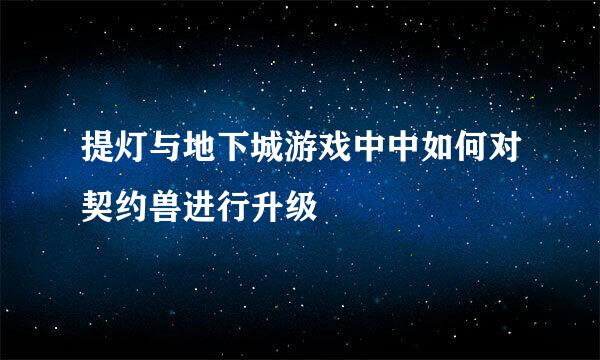 提灯与地下城游戏中中如何对契约兽进行升级