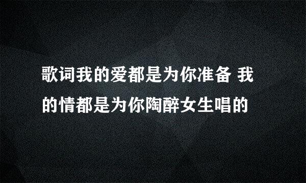 歌词我的爱都是为你准备 我的情都是为你陶醉女生唱的