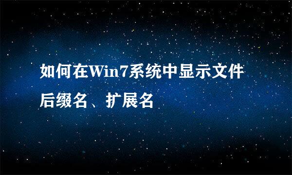 如何在Win7系统中显示文件后缀名、扩展名
